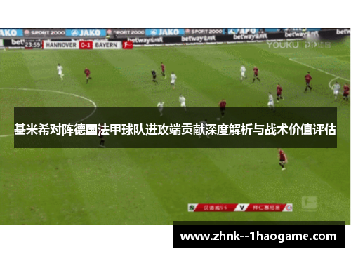 基米希对阵德国法甲球队进攻端贡献深度解析与战术价值评估