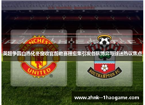 英超争四白热化冬窗收官前瞻赛程密集引发各队博弈与球迷热议焦点