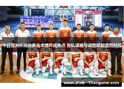 今日亚洲杯预选赛战术博弈成焦点 各队谋略与调整掀起激烈对抗