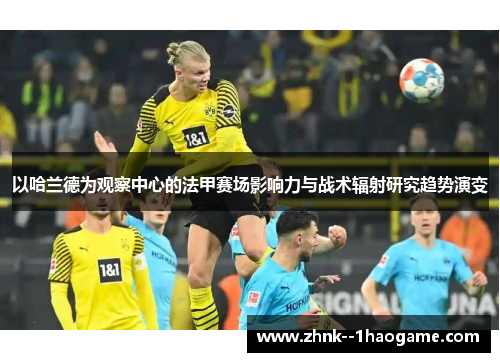 以哈兰德为观察中心的法甲赛场影响力与战术辐射研究趋势演变