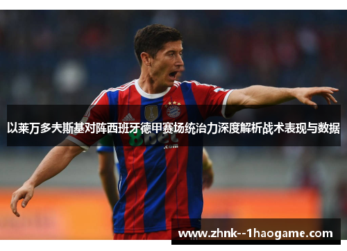 以莱万多夫斯基对阵西班牙德甲赛场统治力深度解析战术表现与数据