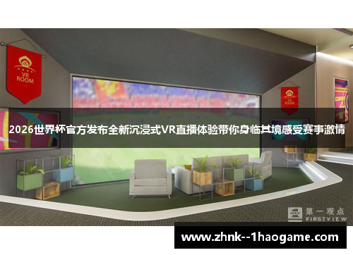 2026世界杯官方发布全新沉浸式VR直播体验带你身临其境感受赛事激情