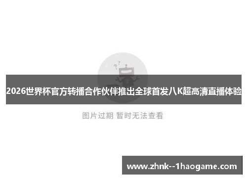 2026世界杯官方转播合作伙伴推出全球首发八K超高清直播体验