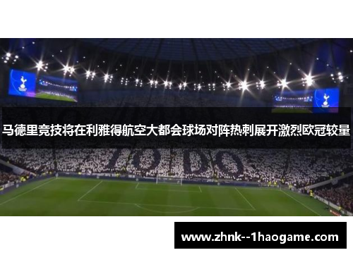 马德里竞技将在利雅得航空大都会球场对阵热刺展开激烈欧冠较量