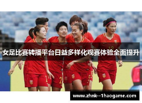 女足比赛转播平台日益多样化观赛体验全面提升