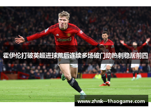 霍伊伦打破英超进球荒后连续多场破门助热刺稳居前四