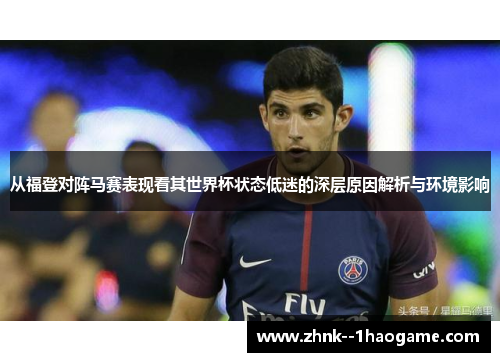 从福登对阵马赛表现看其世界杯状态低迷的深层原因解析与环境影响