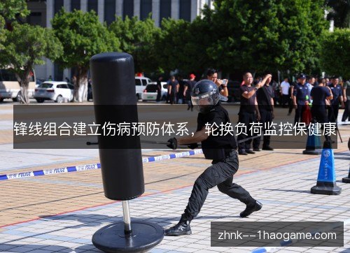 锋线组合建立伤病预防体系，轮换负荷监控保健康