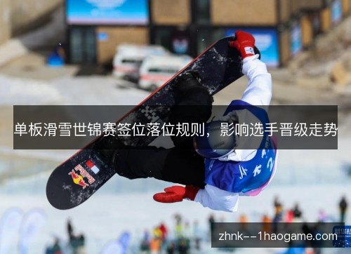 单板滑雪世锦赛签位落位规则，影响选手晋级走势